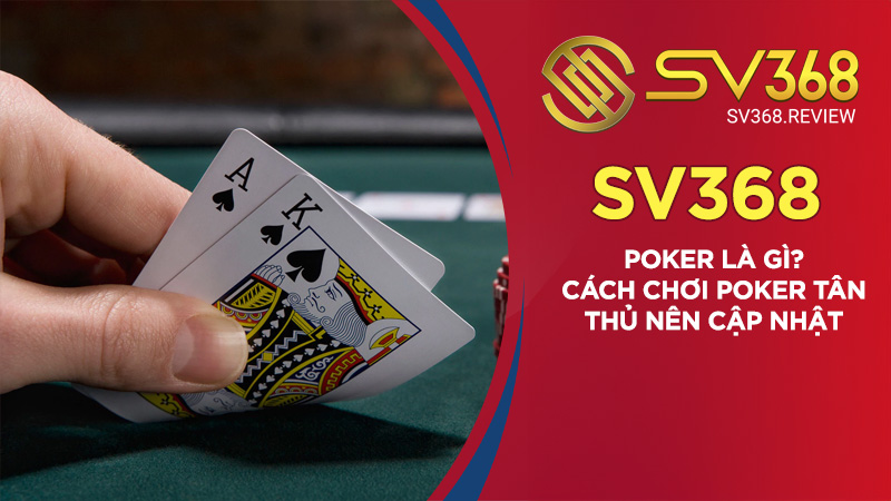 Poker là gì? Cách chơi Poker tân thủ nên cập nhật